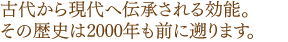 古代から現代へ伝承される効能。その歴史は2000年も前に遡ります。