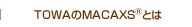 TOWAのMACAXS®とは