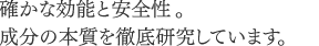 成分研究：確かな効能と安全性。成分の本質を徹底研究しています。