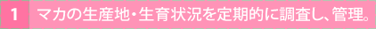 マカの生産地・生育状況を定期的に調査し、管理。