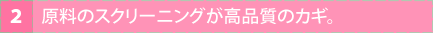 原料のスクリーニングが高品質のカギ。