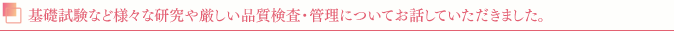 基礎試験など様々な研究や厳しい品質検査・管理についてお話していただきました。