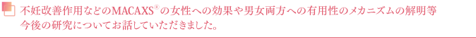 不妊改善作用などのMACAXS®の女性への効果や男女両方への有用性のメカニズムの解明等今後の研究についてお話していただきました。