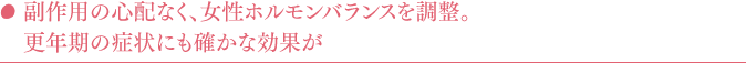 副作用の心配なく、女性ホルモンバランスを調整。更年期の症状にも確かな効果が
