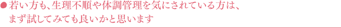 若い方も、生理不順や体調管理を気にされている方は、まず試してみても良いかと思います